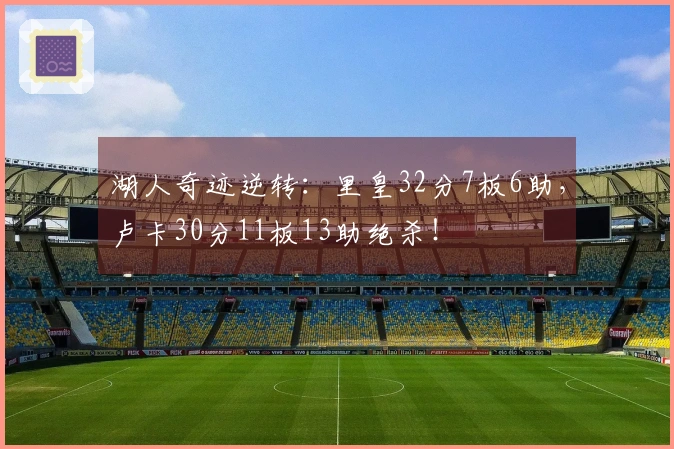 湖人奇迹逆转：里皇32分7板6助，卢卡30分11板13助绝杀！