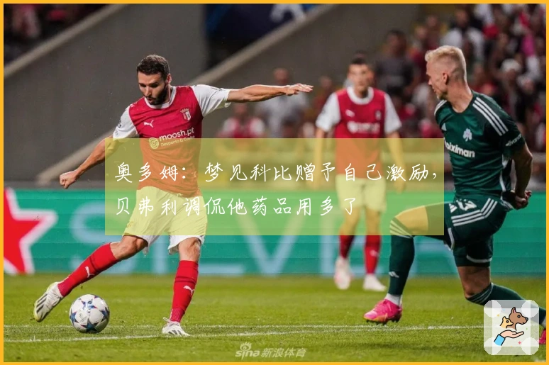 奥多姆：梦见科比赠予自己激励，贝弗利调侃他药品用多了