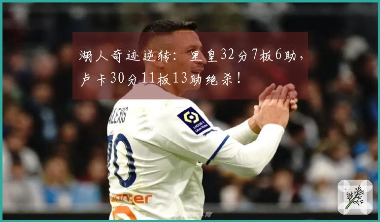 湖人奇迹逆转：里皇32分7板6助，卢卡30分11板13助绝杀！