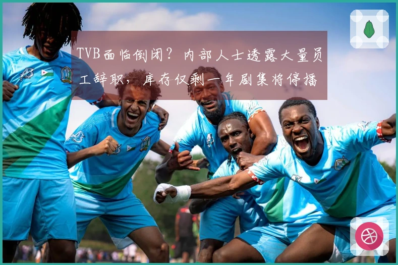 TVB面临倒闭？内部人士透露大量员工辞职，库存仅剩一年剧集将停播