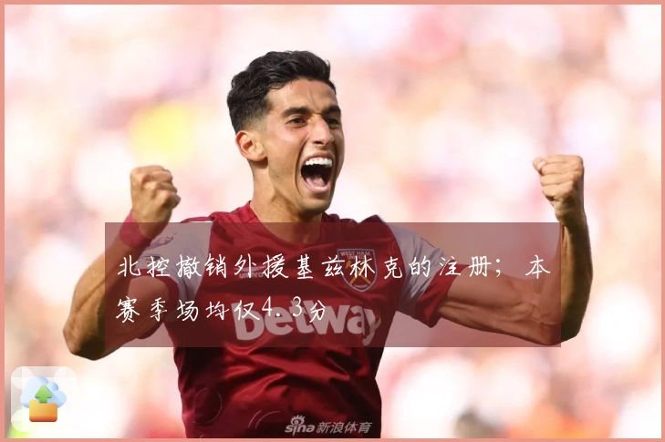 北控撤销外援基兹林克的注册；本赛季场均仅4.3分