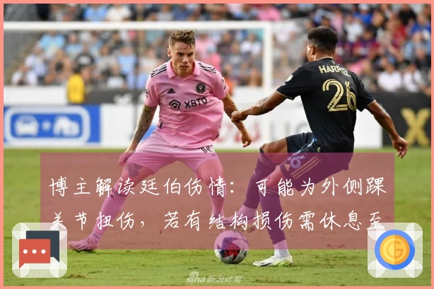 博主解读廷伯伤情：可能为外侧踝关节扭伤，若有结构损伤需休息至少3周