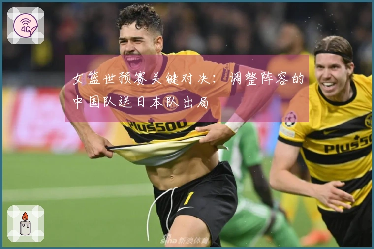 女篮世预赛关键对决：调整阵容的中国队送日本队出局