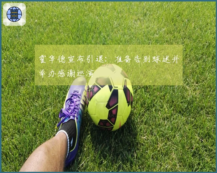 霍华德宣布引退：准备告别球迷并举办感谢巡演