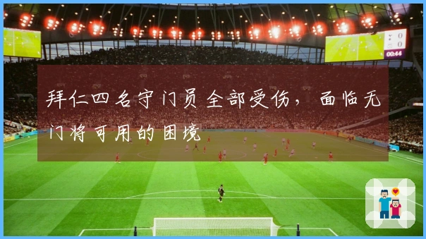 拜仁四名守门员全部受伤，面临无门将可用的困境