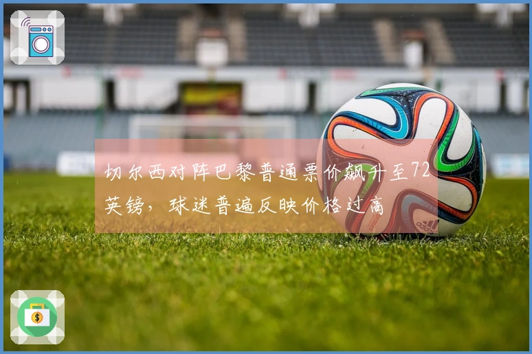 切尔西对阵巴黎普通票价飙升至72英镑，球迷普遍反映价格过高